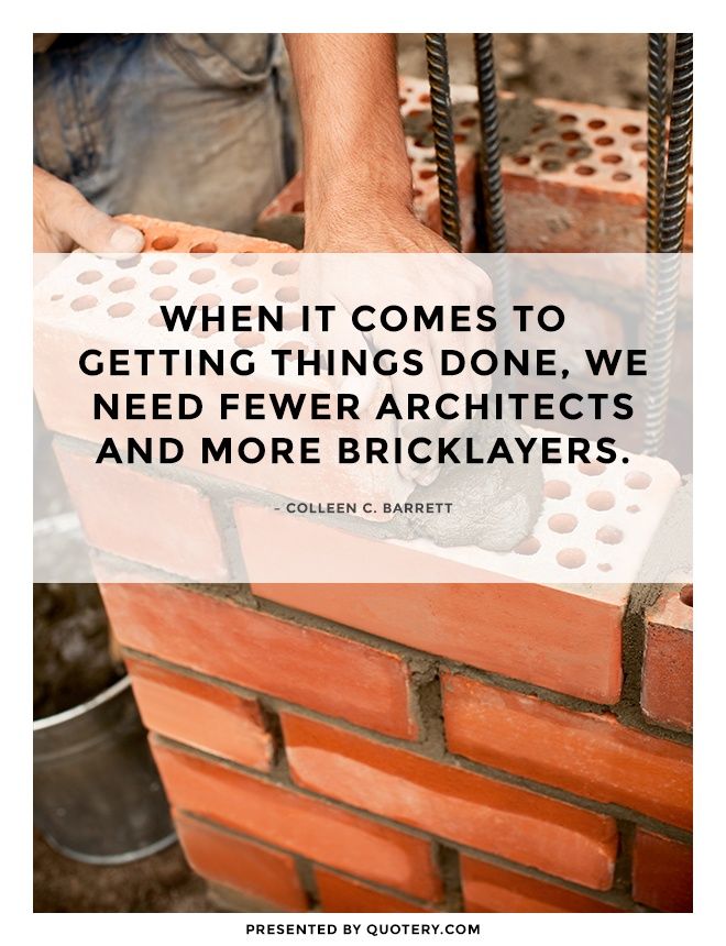 When it comes to getting things done, we need fewer architects and more bricklayers. - Image 1