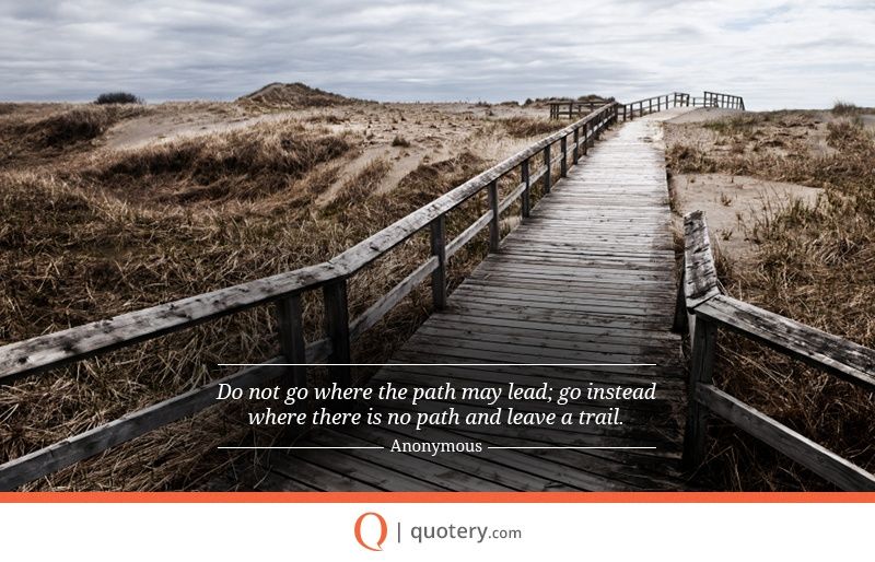 I will not follow where the path may lead, but I will go where there is no path, and I will leave a trail. - Image 2