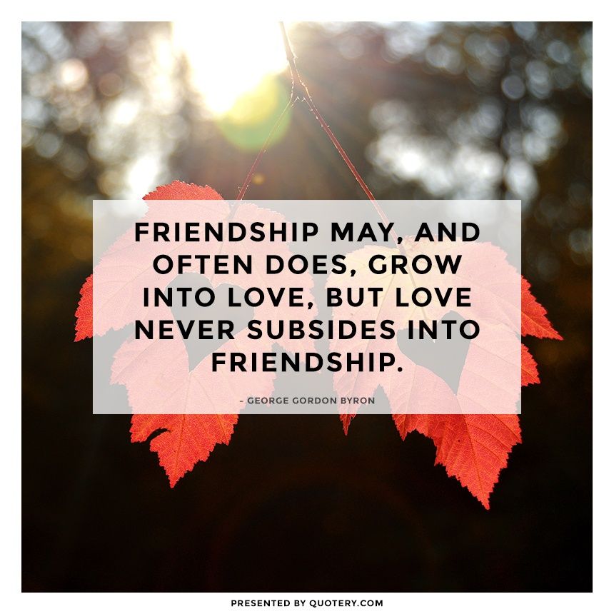 Friendship may, and often does, grow into love, but love never subsides into friendship. - Image 1