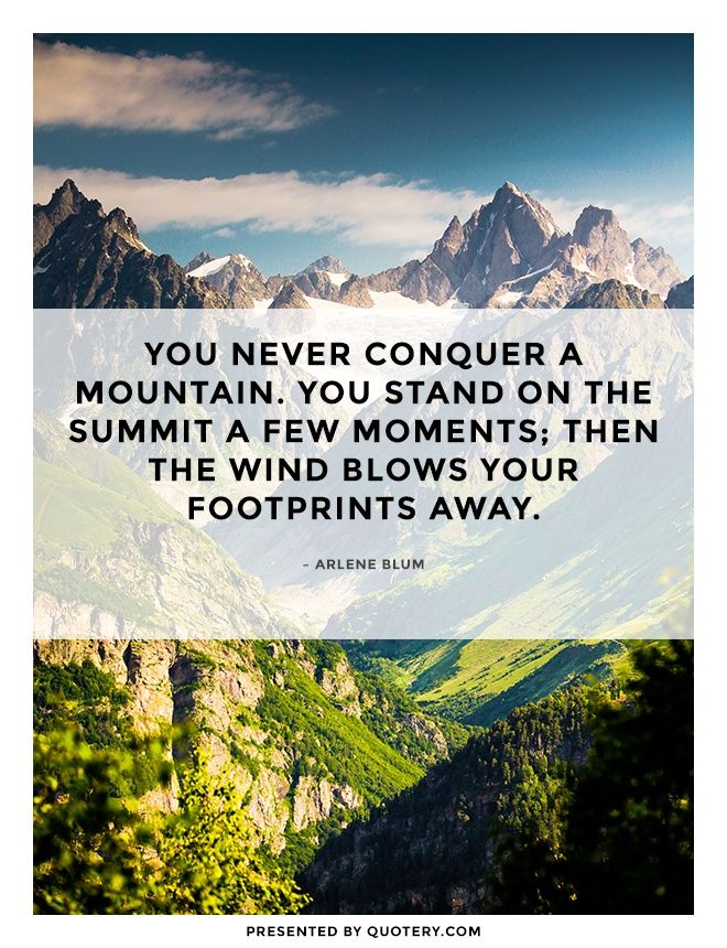 You never conquer a mountain. You stand on the summit a few moments; then the wind blows your footprints away. - Image 1