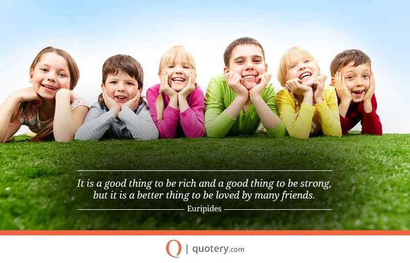 It is a good thing to be rich and a good thing to be strong, but it is a better thing to be loved by many friends. - Image 2