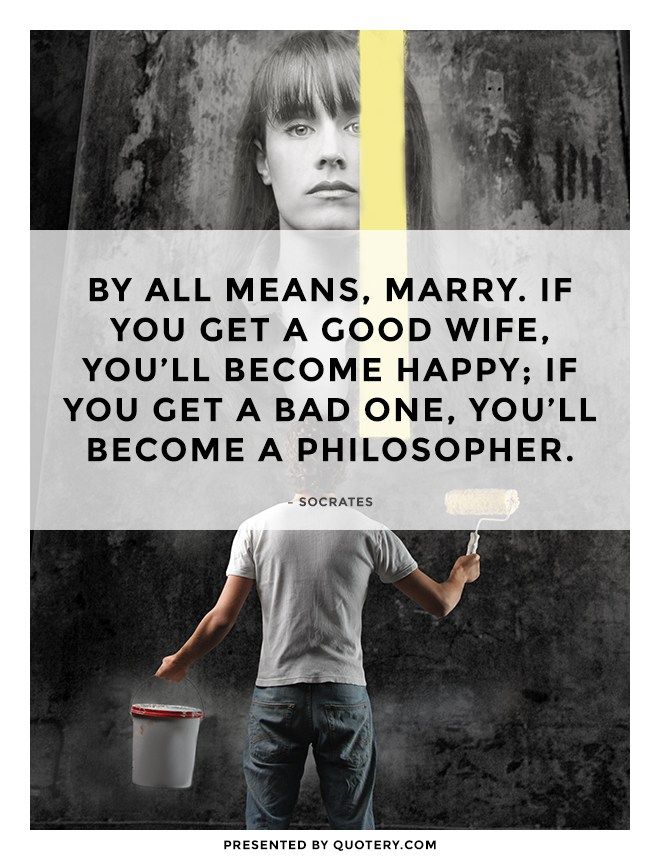 By all means, marry. If you get a good wife, you'll become happy; if you get a bad one, you'll become a philosopher. - Image 1