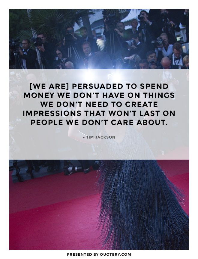 [We are] persuaded to spend money we don’t have on things we don’t need to create impressions that won’t last on people we don’t care about. - Image 1