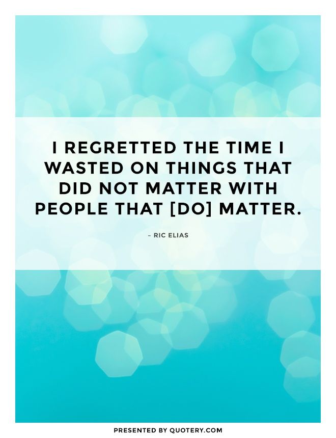 I regretted the time I wasted on things that did not matter with people that [do] matter. - Image 1