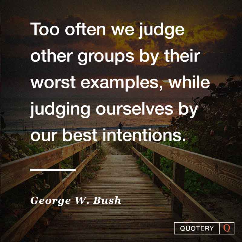 Too often we judge other groups by their worst examples, while judging ourselves by our best intentions. - Image 1