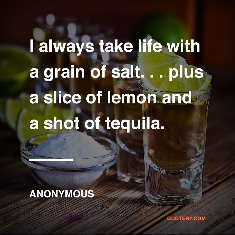 I always take life with a grain of salt. . . plus a slice of lemon and a shot of tequila. - Image 1