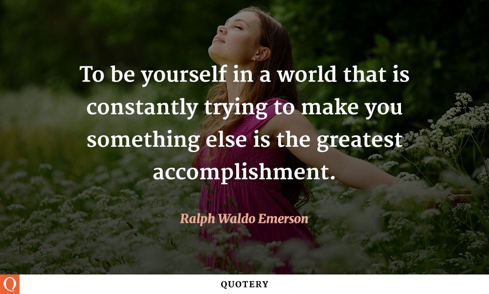 To be yourself in a world that is constantly trying to make you something else is the greatest accomplishment. - Image 1