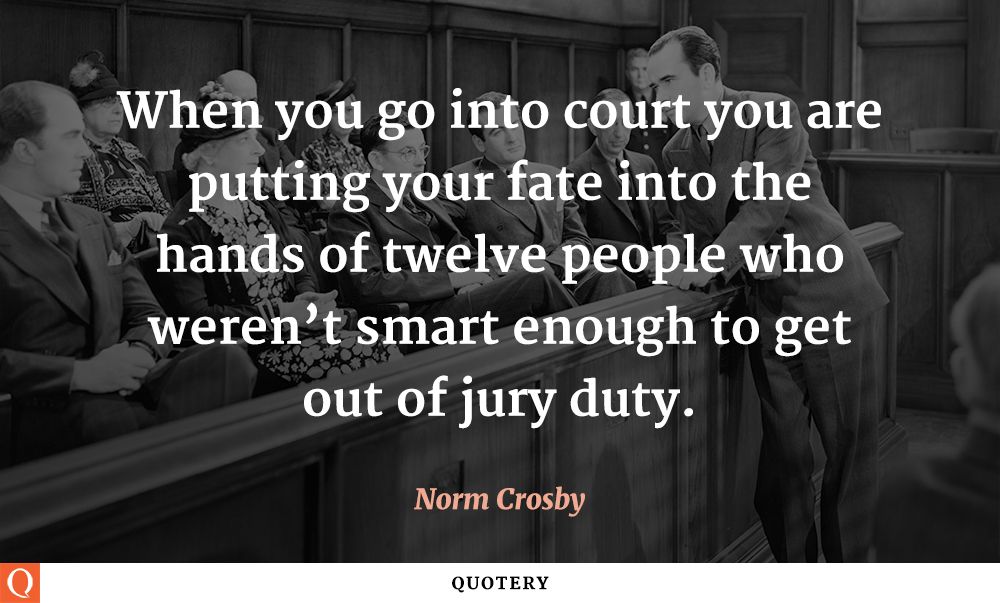 When you go into court you are putting your fate into the hands of twelve people who weren't smart enough to get out of jury duty. - Image 1