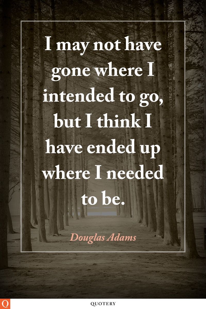 I may not have gone where I intended to go, but I think I have ended up where I needed to be. - Image 1