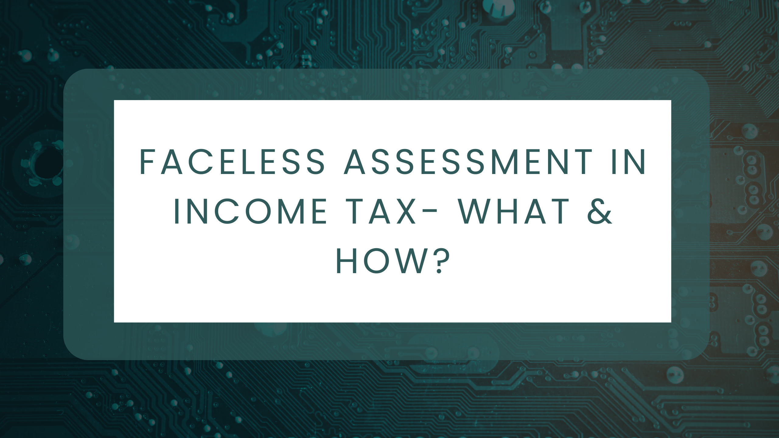 Faceless Assessment in Income Tax- What & How?