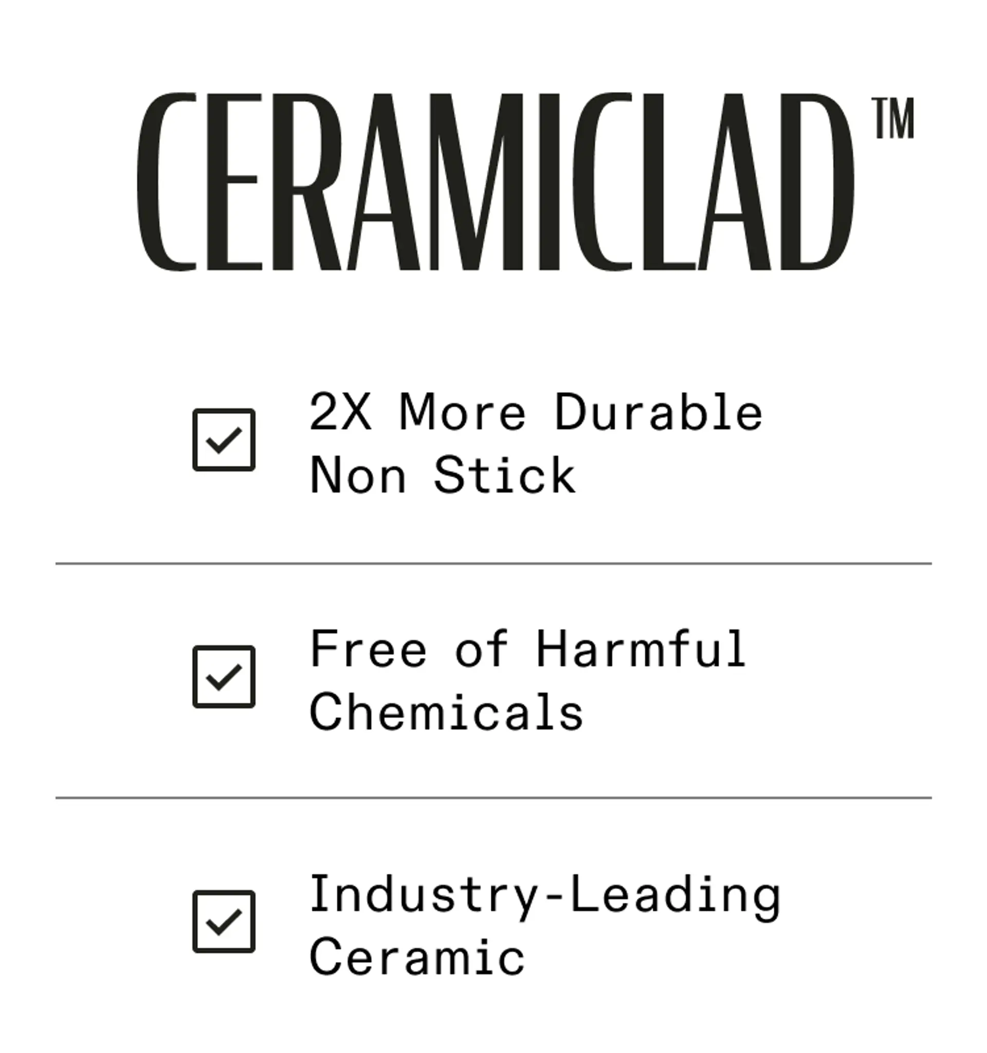 Features of CERAMICLAD™ include being 2X more durable, non-stick, free of harmful chemicals, and made with industry-leading ceramic.