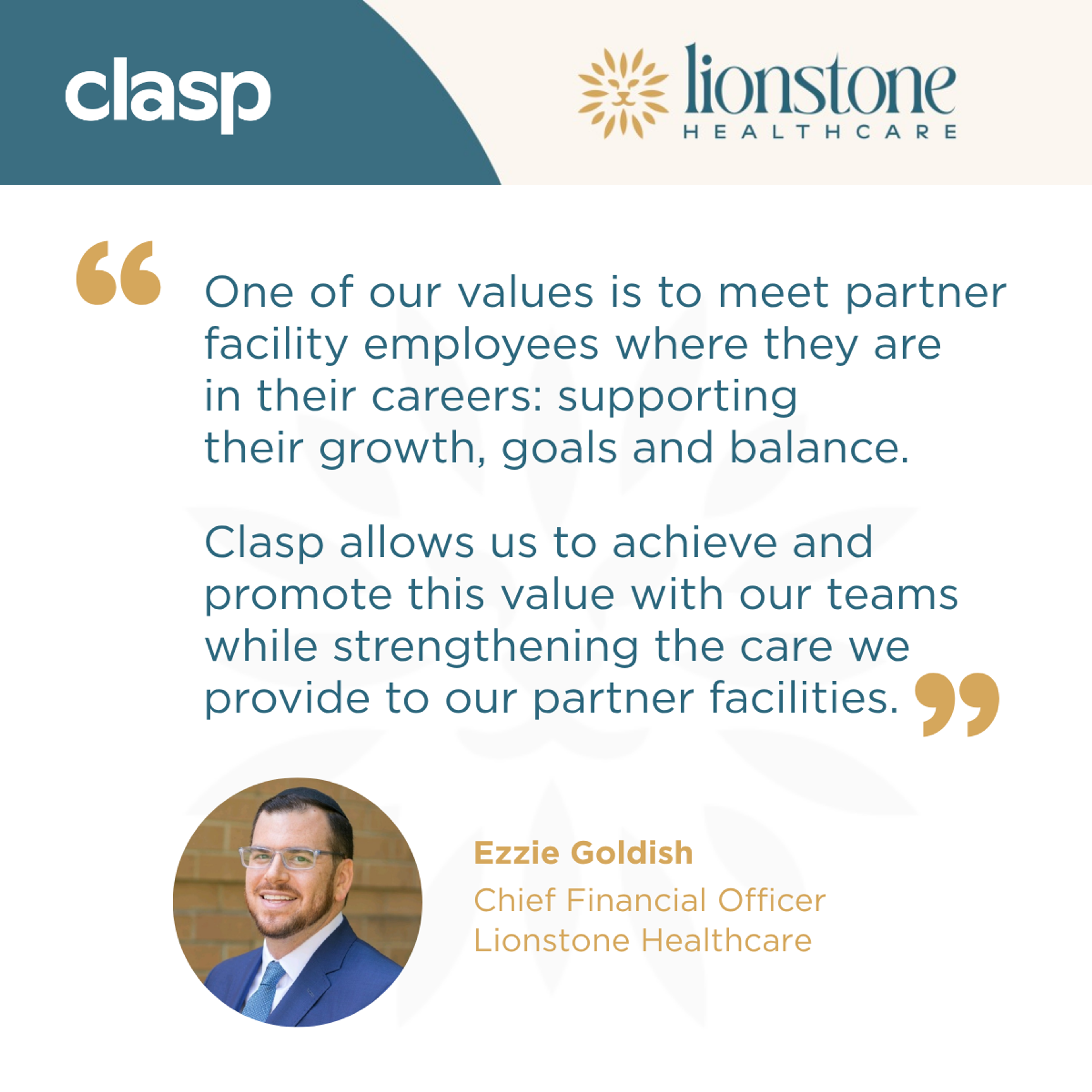 A quote by Lionstone's CFO: One of our values is to meet our partner facility employees where they are in their careers: supporting their growth, goals and balance.  Clasp allows us to achieve and promote this value with our teams while strengthening the care we provide to our partner facilities..