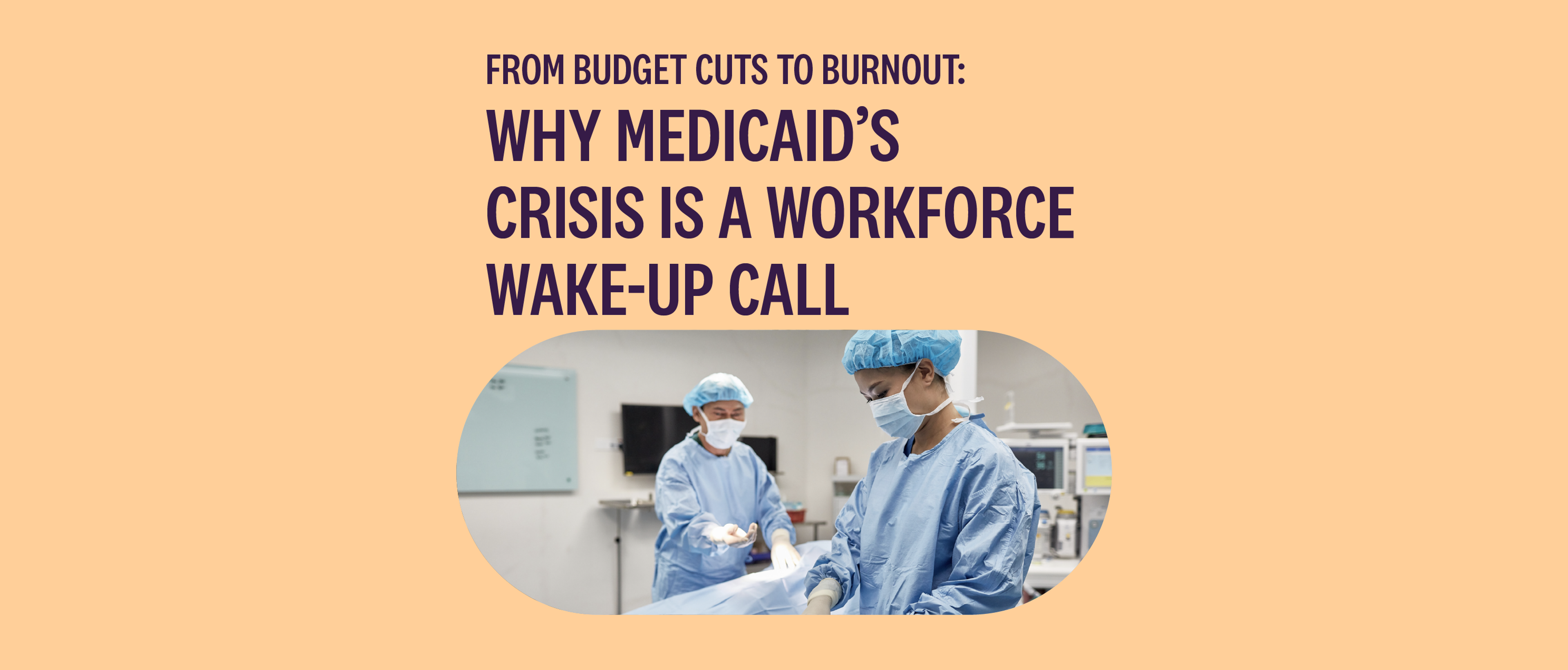 From Budget Cuts to Burnout: Why Medicaid’s Crisis Is a Workforce Wake-Up Call