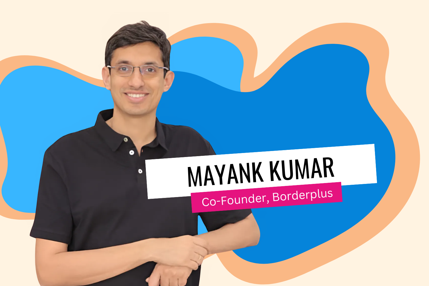A man in glasses wearing a black polo shirt poses confidently against a colorful abstract background in blue and orange. Text on the right says, "MAYANK KUMAR" in bold black letters, with "Co-Founder, Borderplus" below in pink.