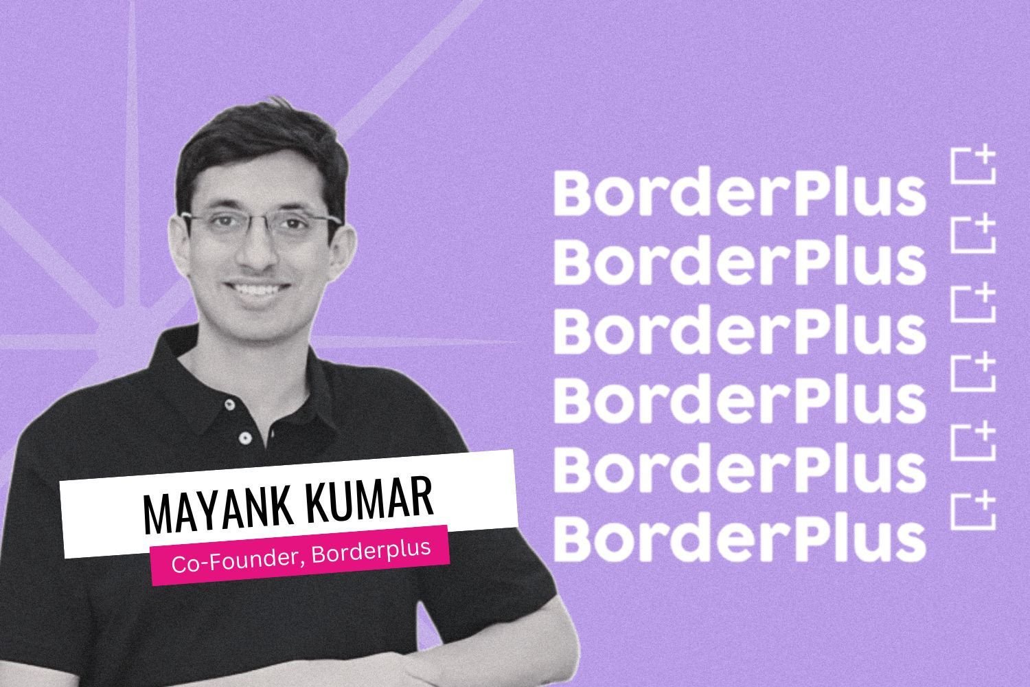 A digitally edited portrait of Mayank Kumar, Co-Founder of BorderPlus, with a purple background. The name "BorderPlus" is repeated in white text on the right side, accompanied by icon-like symbols. Mayank is wearing glasses and a black polo shirt, smiling at the camera. His name and title are displayed in a white and pink text banner.