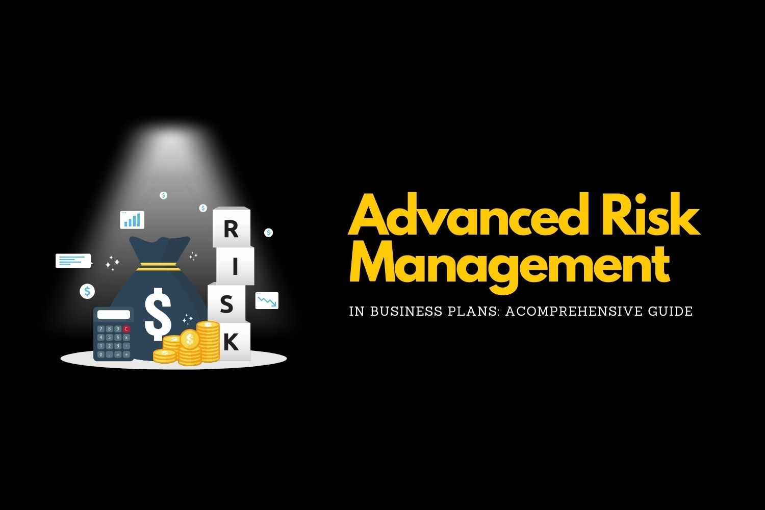 A digital banner image for an article titled "Advanced Risk Management in Business Plans: A Comprehensive Guide." The design features a spotlight on a dark background illuminating financial symbols, including a money bag with a dollar sign, stacked gold coins, and a calculator. The word "RISK" is spelled out using blocks stacked vertically, accompanied by icons representing financial graphs and charts. The title is prominently displayed on the right in bold yellow text, creating a contrast against the dark background.