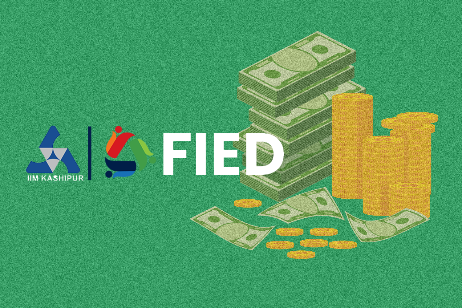 A green background featuring the IIM Kashipur logo and another colorful logo on the left, followed by the bold white text 'FIED.' On the right side, there are stacks of green banknotes and piles of gold coins, symbolizing financial growth or investment.