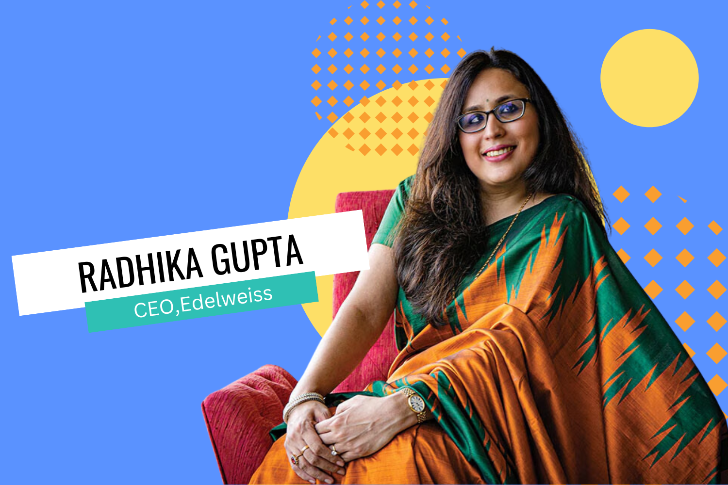 This image features a prominent individual wearing a  green and orange saree with intricate golden designs, set against a vibrant blue background with yellow and orange abstract shapes. The text overlay highlights "RADHIKA GUPTA" in bold, along with "CEO, Edelweiss" below it in a smaller font.