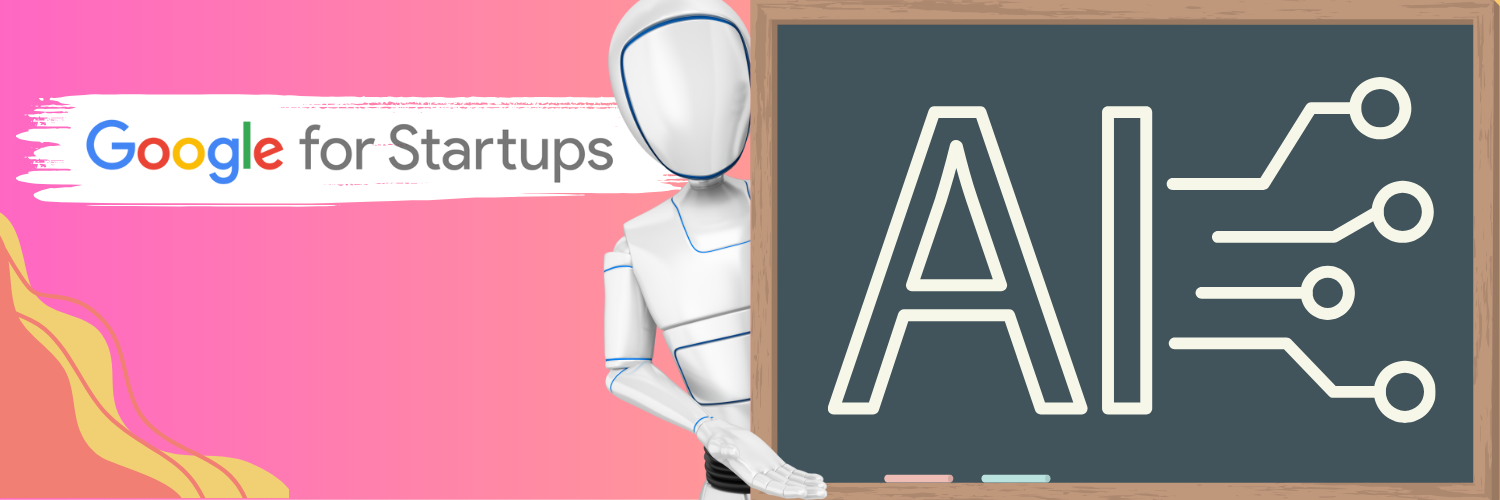 The image features a wide banner for an event or program titled "Google for Startups." On the left side, there's a pink background with the Google for Startups logo overlaid by a white paintbrush stroke. On the right, a futuristic, robotic figure, resembling a mannequin, stands beside a chalkboard displaying the letters "AI" in a stylized font, symbolizing artificial intelligence. The entire scene suggests a focus on technology and innovation, likely aimed at promoting AI developments within the startup ecosystem.