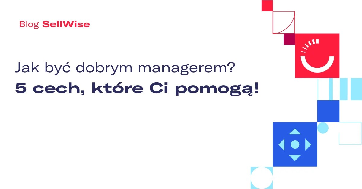Jak być dobrym managerem? 5 cech, które Ci pomogą!