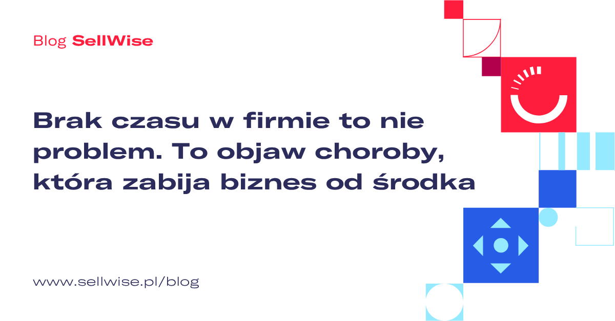 Brak czasu w firmie to nie problem. To objaw choroby, która zabija biznes od środka