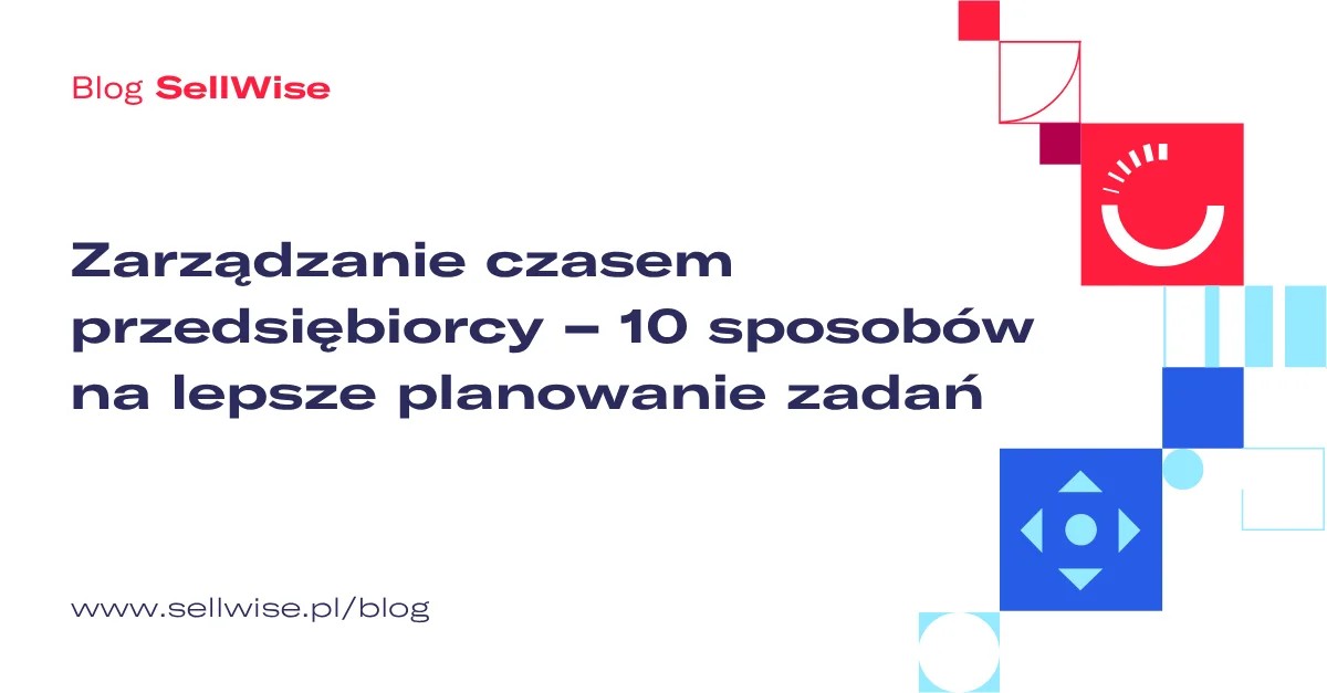 Zarządzanie czasem przedsiębiorcy – 10 sposobów na lepsze planowanie zadań