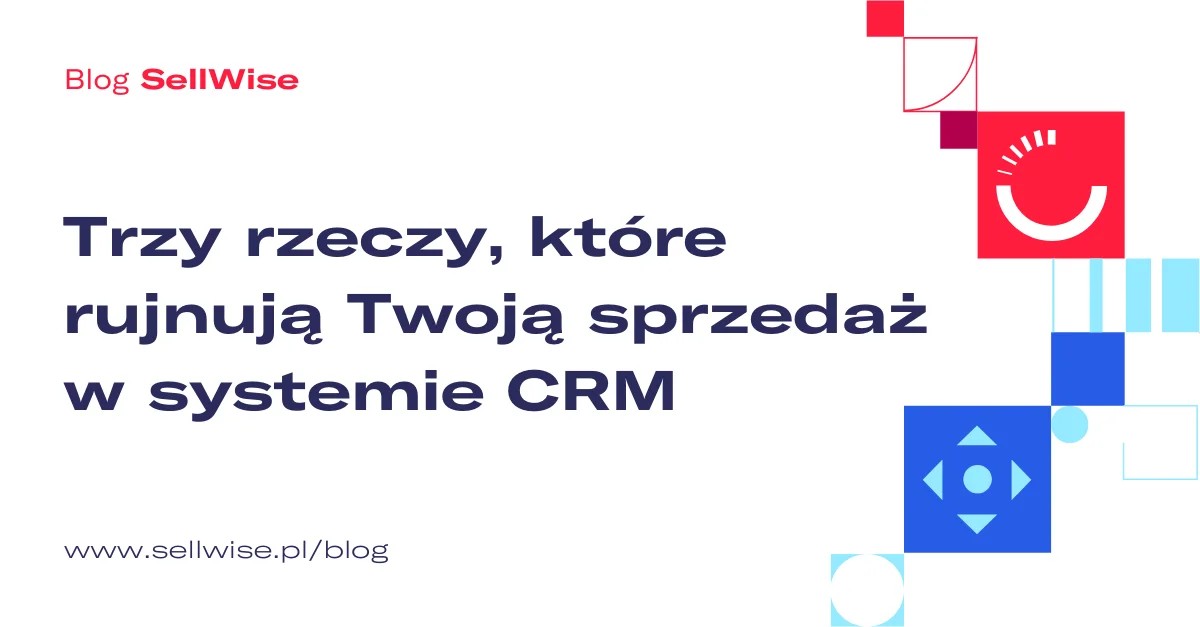 Trzy rzeczy, które rujnują Twoją sprzedaż w systemie CRM