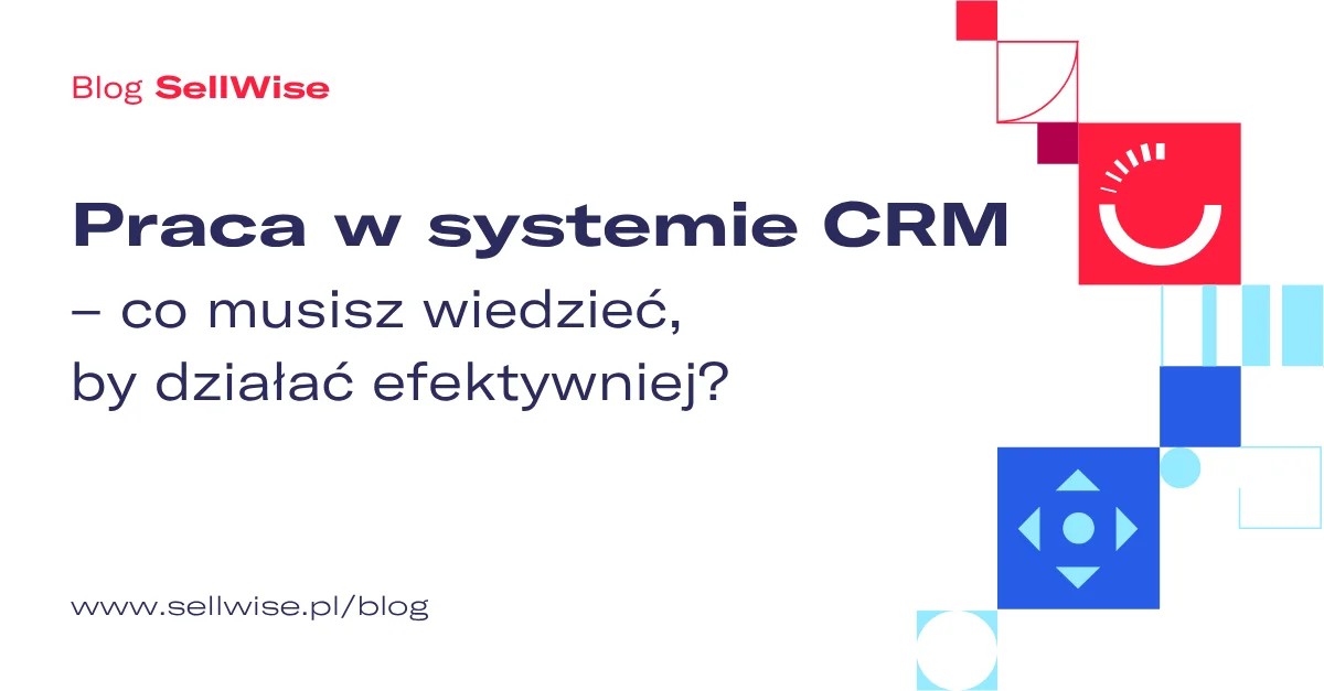 Praca w systemie CRM – co musisz wiedzieć, by działać efektywniej?