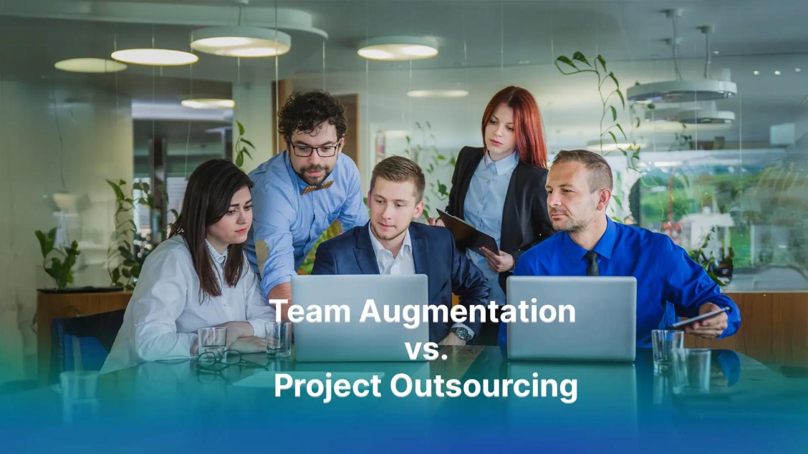 Team Augmentation vs. Project Outsourcing: Which is Right for You?