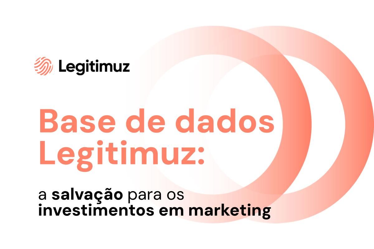 Como a base de dados da Legitimuz pode salvar seus investimentos em marketing