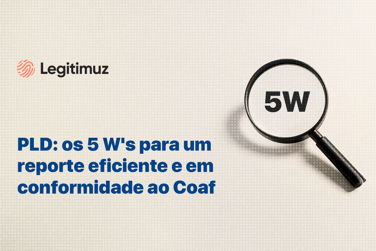 PLD: os 5 W's para um reporte eficiente e em conformidade ao COAF