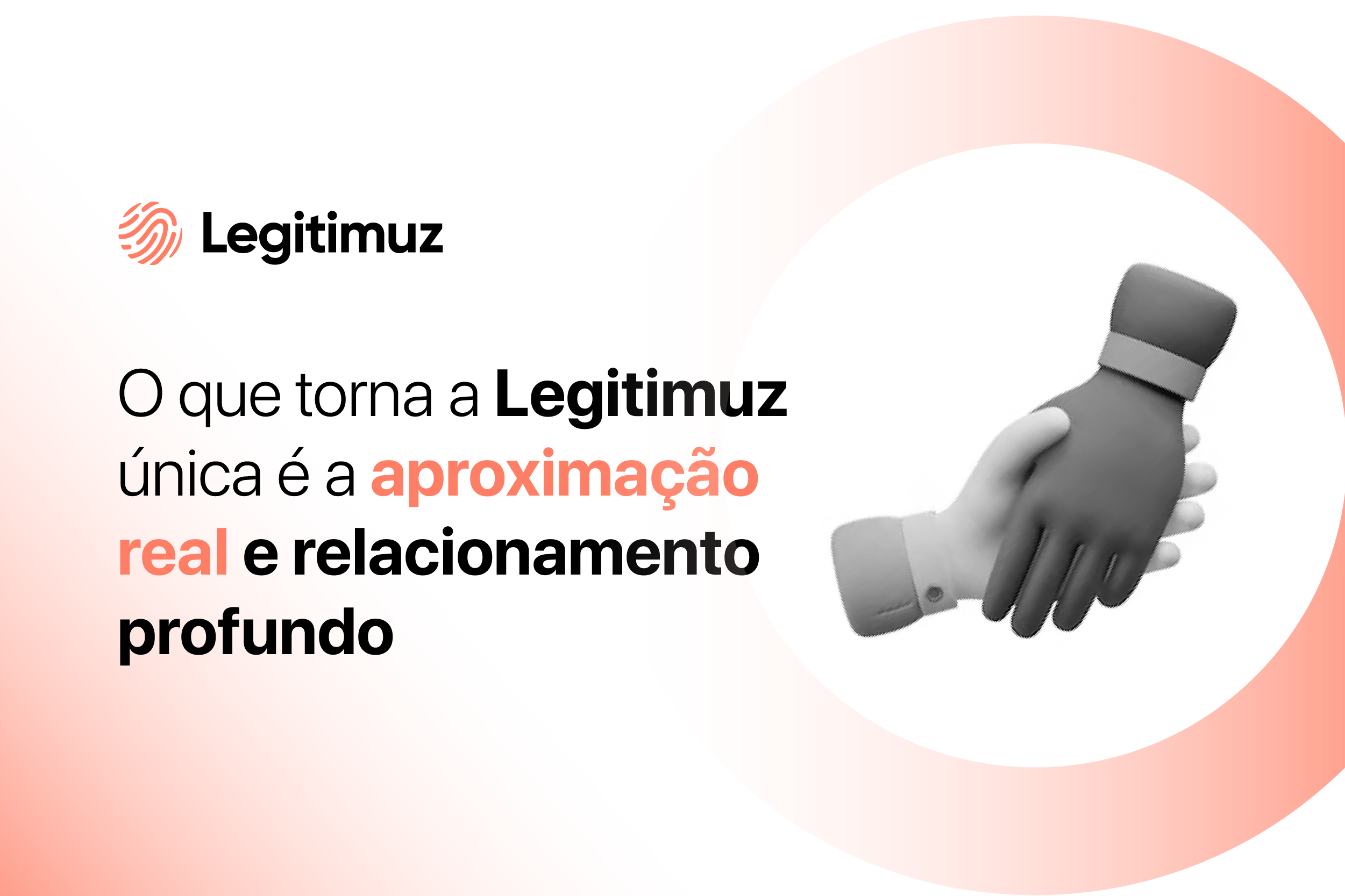 O que torna a Legitimuz única é a aproximação real e relacionamento profundo