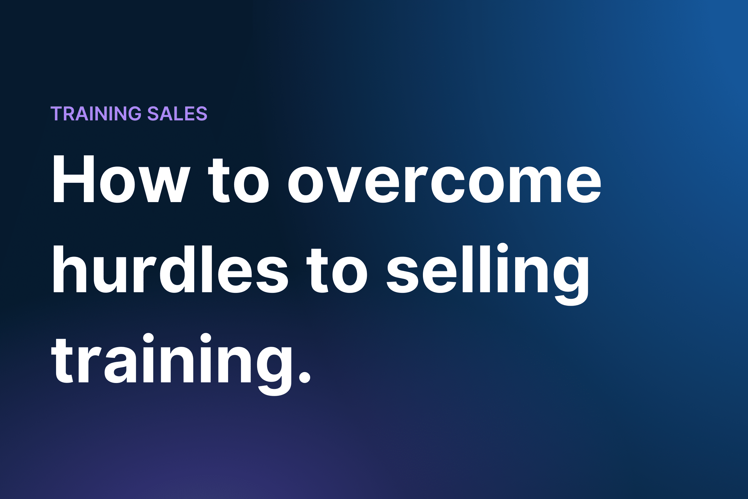 How to overcome hurdles to selling training.
