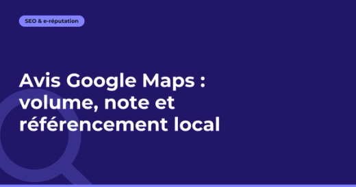 Avis Google Maps : volume, note et référencement local