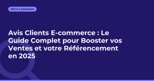 Avis Clients E-commerce : Le Guide Complet pour Booster vos Ventes et votre Référencement en 2025