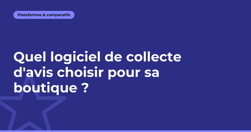 Quel logiciel de collecte d'avis choisir pour sa boutique ?