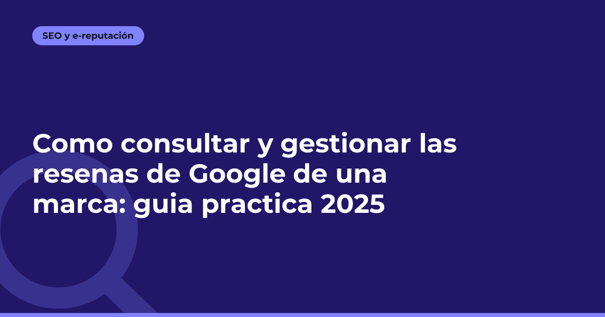 Como consultar y gestionar las resenas de Google de una marca: guia practica 2025