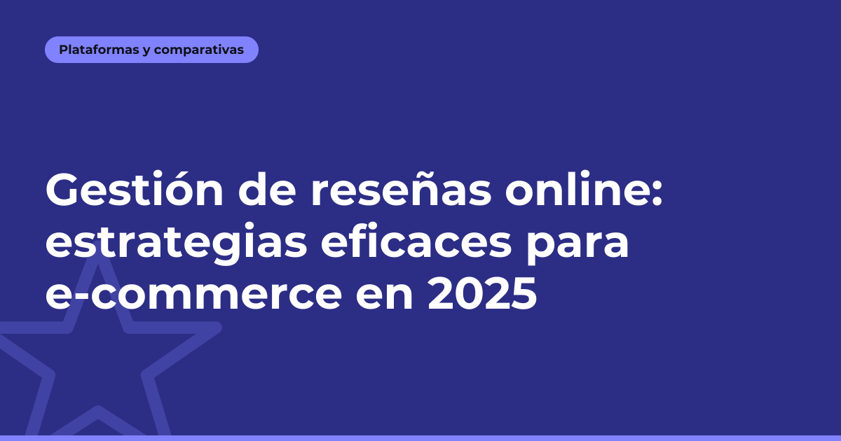 Gestión de reseñas online: estrategias eficaces para e-commerce en 2025