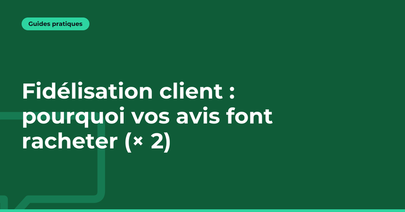 Fidélisation client : pourquoi vos avis font racheter (× 2)