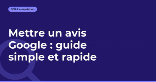 Mettre un avis Google : guide simple et rapide
