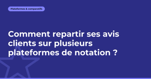 Comment répartir ses avis clients sur plusieurs plateformes ?