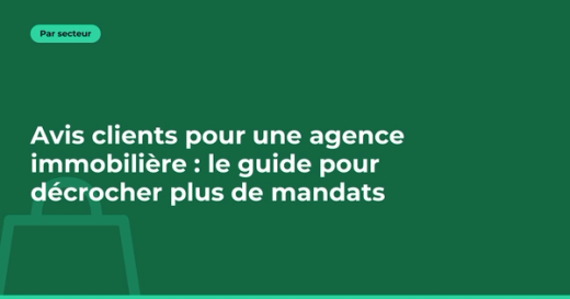 Avis clients pour une agence immobilière : le guide pour décrocher plus de mandats