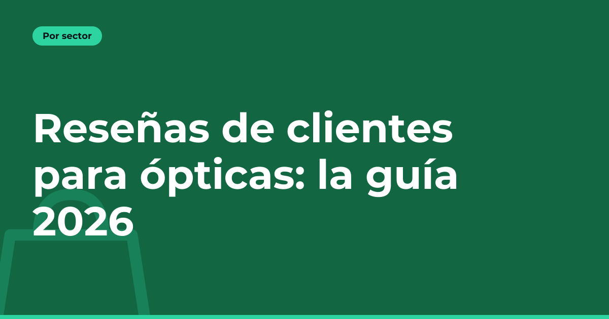 Reseñas de clientes para ópticas: la guía 2026