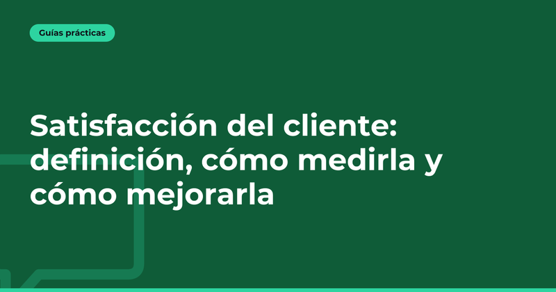 Satisfacción del cliente: definición, cómo medirla y cómo mejorarla