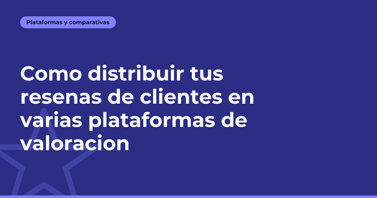 Como distribuir tus resenas de clientes en varias plataformas de valoracion