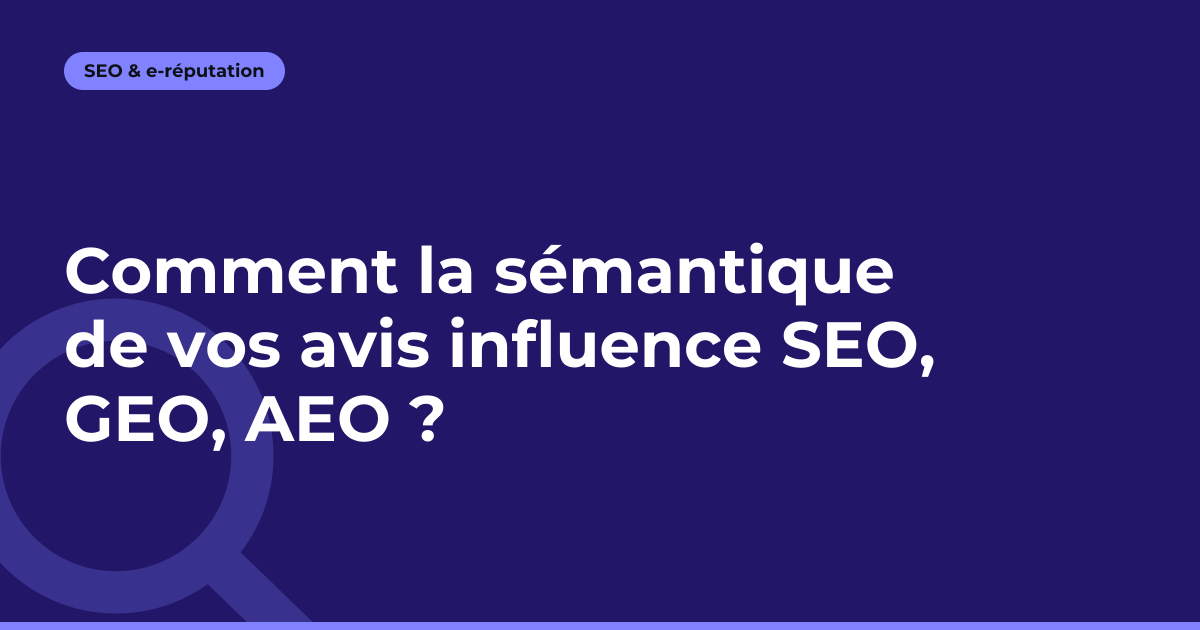 Comment la sémantique de vos avis influence SEO, GEO, AEO ?