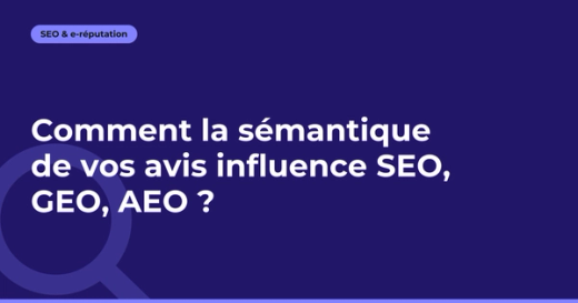 Comment la sémantique de vos avis influence SEO, GEO, AEO ?