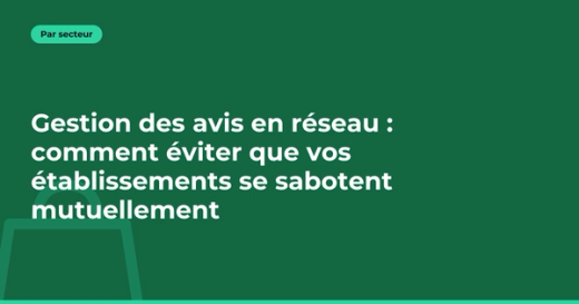 Gestion des avis en réseau : comment éviter que vos établissements se sabotent mutuellement