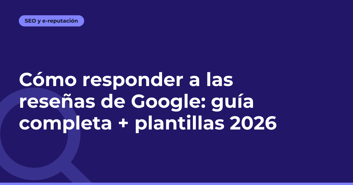 Cómo responder a las reseñas de Google: guía completa + plantillas 2026