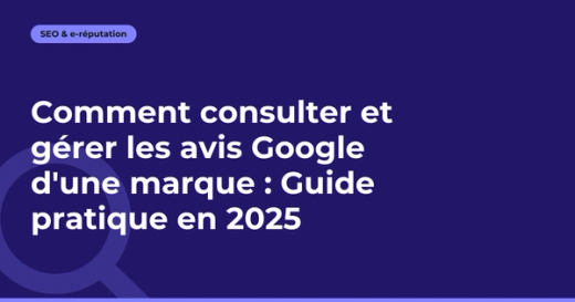 Comment consulter et gérer les avis Google d'une marque : Guide pratique en 2025